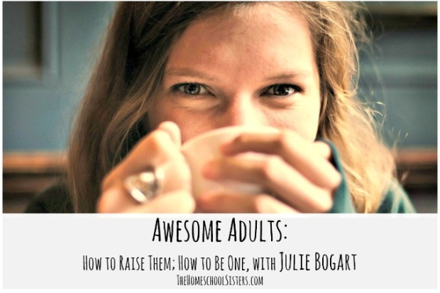 awesome-adults-how-to-raise-them-how-to-be-one-with-julie-bogart-the-homeschool-sisters-podcast